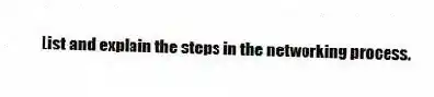 List and explain the steps in the networking process.