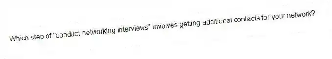 Which step of "conduct networking interviews" involves getting additional contacts for your network?
