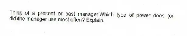 Think of a present or past manager.Which type of power does (or did)the manager use most often? Explain.
