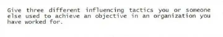 Give three different influencing tactics you or someone else used to achieve an objective in an organization you have worked for.