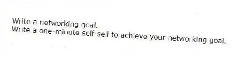 Write a networking goal.
Write a one-minute self-sell to achieve your networking goal.