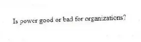 Is power good or bad for organizations?