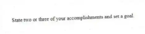 State two or three of your accomplishments and set a goal.