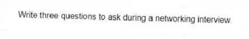 Write three questions to ask during a networking interview.