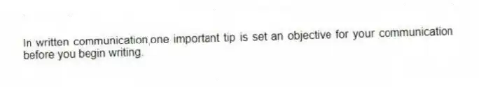 In written communication,one important tip is set an objective for your communication before you begin writing.