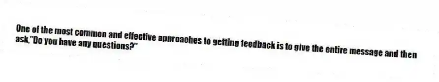 One of the most common and effective approaches to getting feedback is to give the entire message and then ask,"Do you have any questions?"