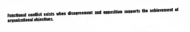 Functional conflict exists when disagreement and opposition supports the achievement of organizational objectives.