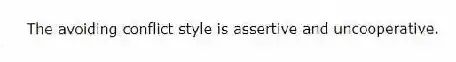 The avoiding conflict style is assertive and uncooperative.