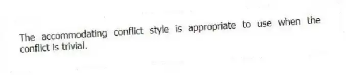 The accommodating conflict style is appropriate to use when the conflict is trivial.
