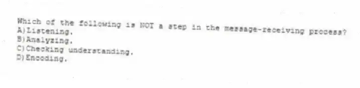 Which of the following is NOT a step in the message-receiving process?
A)Listening.
B)Analyzing.
C)Checking understanding.
D)Encoding.