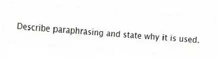 Describe paraphrasing and state why it is used.