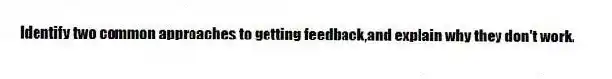 Identify two common approaches to getting feedback,and explain why they don't work.