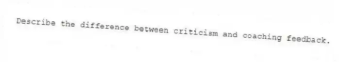Describe the difference between criticism and coaching feedback.