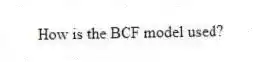 How is the BCF model used?