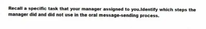 Recall a specific task that your manager assigned to you.Identify which steps the manager did and did not use in the oral message-sending process.