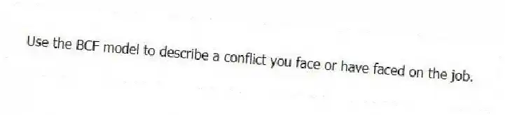 Use the BCF model to describe a conflict you face or have faced on the job.