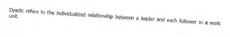 Dyadic refers to the individualized relationship between a leader and each follower in a work unit.