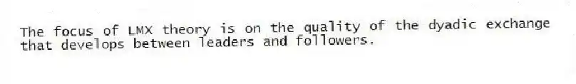 The focus of LMX theory is on the quality of the dyadic exchange that develops between leaders and followers.
