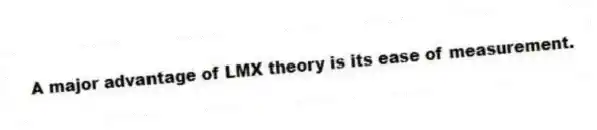 A major advantage of LMX theory is its ease of measurement.