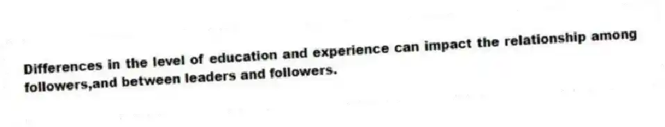 Differences in the level of education and experience can impact the relationship among followers,and between leaders and followers.