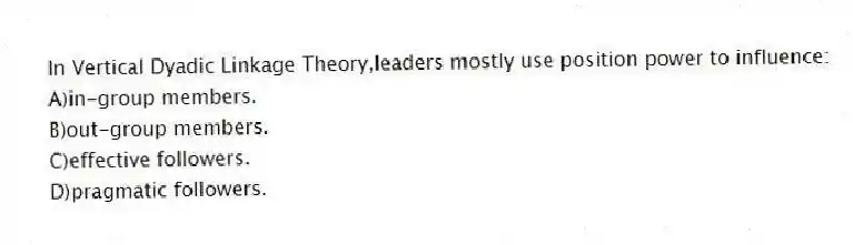In Vertical Dyadic Linkage Theory,leaders mostly use position power to influence:
A)in-group members.
B)out-group members.
C)effective followers.
D)pragmatic followers.
