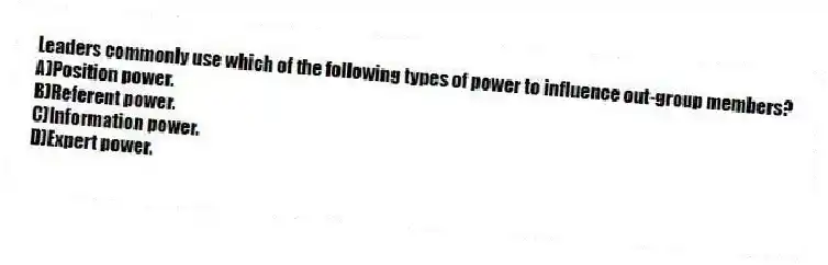Leaders commonly use which of the following types of power to influence out-group members?
A)Position power.
B)Referent power.
C)Information power.
D)Expert power.