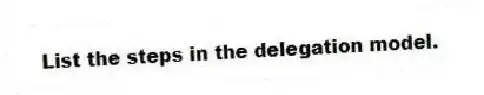 List the steps in the delegation model.