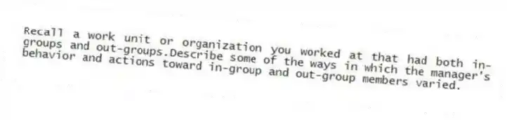 Recall a work unit or organization you worked at that had both in-groups and out-groups.Describe some of the ways in which the manager's behavior and actions toward in-group and out-group members varied.