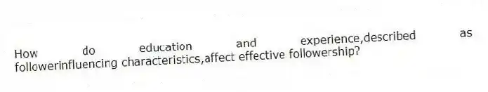 How do education and experience,described as followerinfluencing characteristics,affect effective followership?