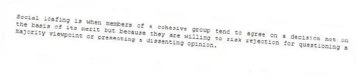 Social loafing is when members of a cohesive group tend to agree on a decision not on the basis of its merit but because they are willing to risk rejection for questioning a majority viewpoint or presenting a dissenting opinion.
