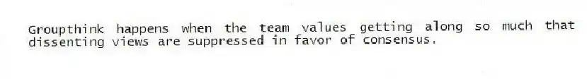 Groupthink happens when the team values getting along so much that dissenting views are suppressed in favor of consensus.