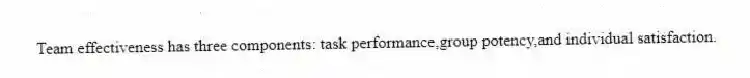 Team effectiveness has three components: task performance,group potency,and individual satisfaction.