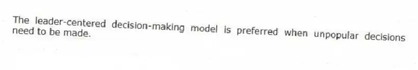 The leader-centered decision-making model is preferred when unpopular decisions need to be made.
