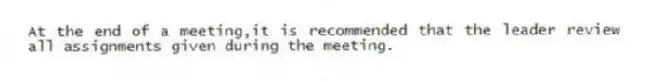 At the end of a meeting,it is recommended that the leader review all assignments given during the meeting.
