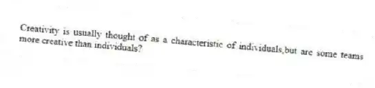 Creativity is usually thought of as a characteristic of individuals,but are some teams more creative than individuals?