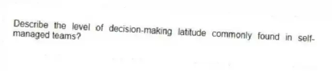 Describe the level of decision-making latitude commonly found in self-managed teams?