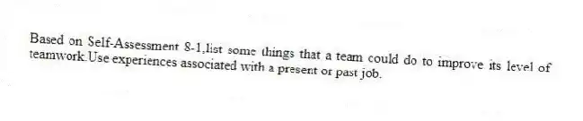 Based on Self-Assessment 8-1,list some things that a team could do to improve its level of teamwork.Use experiences associated with a present or past job.