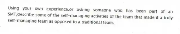 Using your own experience,or asking someone who has been part of an SMT,describe some of the self-managing activities of the team that made it a truly self-managing team as opposed to a traditional team.