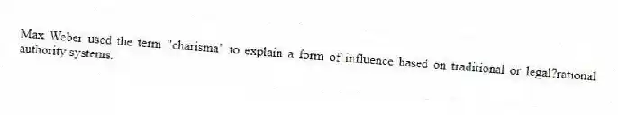 Max Weber used the term "charisma" to explain a form of influence based on traditional or legal?rational authority systems.