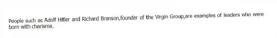 People such as Adolf Hitler and Richard Branson,founder of the Virgin Group,are examples of leaders who were born with charisma.
