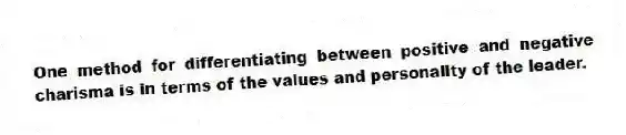 One method for differentiating between positive and negative charisma is in terms of the values and personality of the leader.