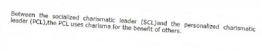 Between the socialized charismatic leader (SCL)and the personalized charismatic leader (PCL),the PCL uses charisma for the benefit of others.