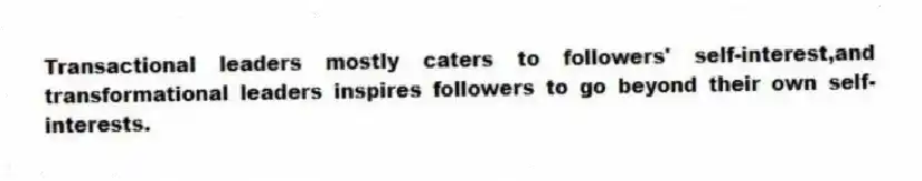Transactional leaders mostly caters to followers' self-interest,and transformational leaders inspires followers to go beyond their own self-interests.