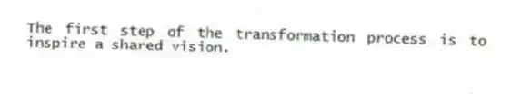 The first step of the transformation process is to inspire a shared vision.