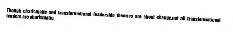 Though charismatic and transformational leadership theories are about change,not all transformational leaders are charismatic.