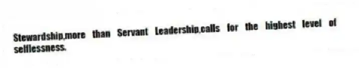 Stewardship,more than Servant Leadership,calls for the highest level of selflessness.