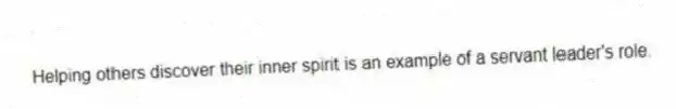 Helping others discover their inner spirit is an example of a servant leader's role.