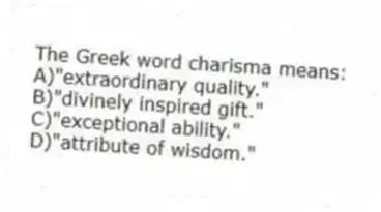 The Greek word charisma means:
A)"extraordinary quality."
B)"divinely inspired gift."
C)"exceptional ability."
D)"attribute of wisdom."