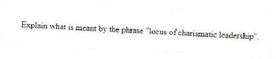 Explain what is meant by the phrase "locus of charismatic leadership".