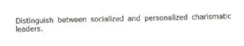 Distinguish between socialized and personalized charismatic leaders.